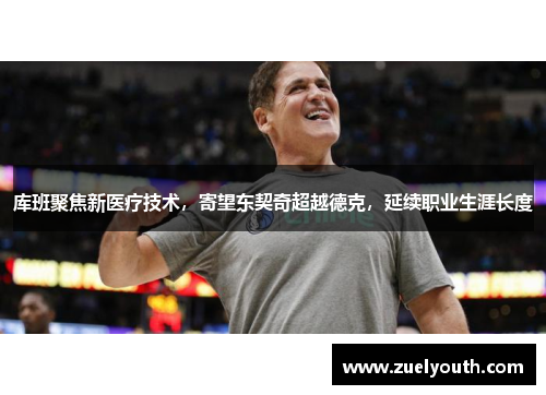 库班聚焦新医疗技术，寄望东契奇超越德克，延续职业生涯长度