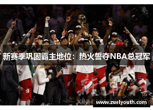 新赛季巩固霸主地位：热火誓夺NBA总冠军