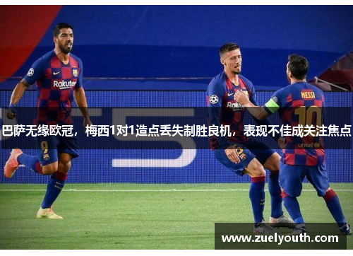 巴萨无缘欧冠，梅西1对1造点丢失制胜良机，表现不佳成关注焦点